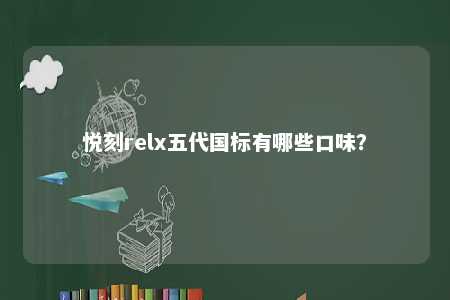 悦刻relx五代国标有哪些口味
？ 
